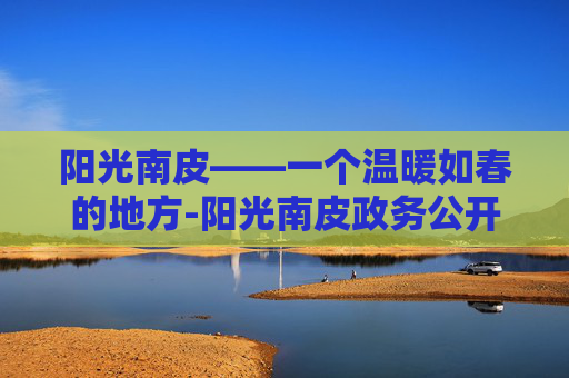 阳光南皮——一个温暖如春的地方-阳光南皮政务公开