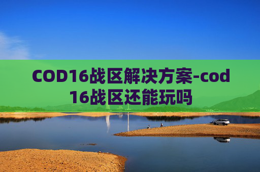 COD16战区解决方案-cod16战区还能玩吗
