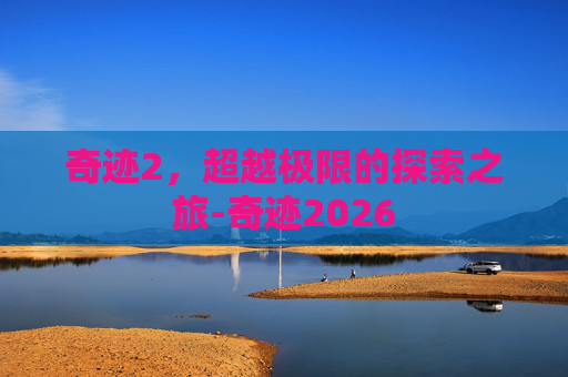 奇迹2，超越极限的探索之旅-奇迹2026