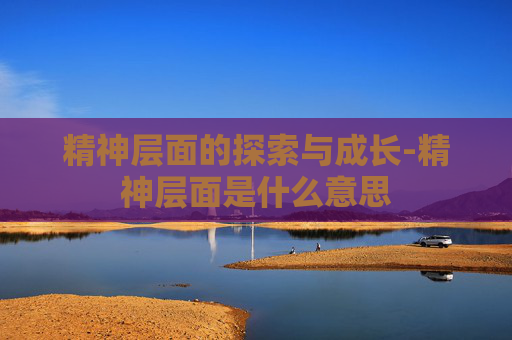 精神层面的探索与成长-精神层面是什么意思