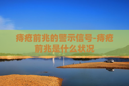 痔疮前兆的警示信号-痔疮前兆是什么状况