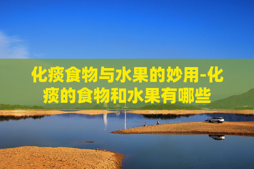 化痰食物与水果的妙用-化痰的食物和水果有哪些