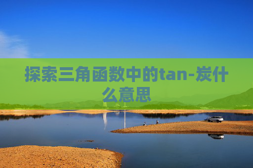 探索三角函数中的tan-炭什么意思
