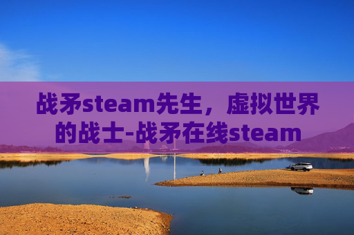 战矛steam先生，虚拟世界的战士-战矛在线steam