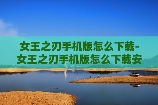 女王之刃手机版怎么下载-女王之刃手机版怎么下载安装