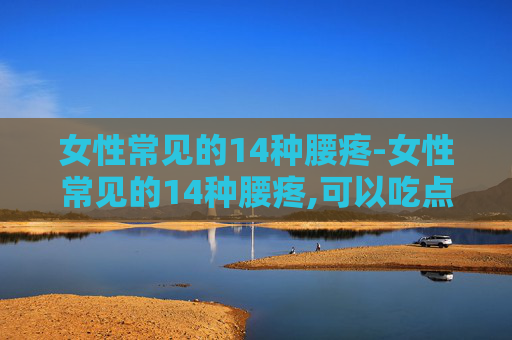 女性常见的14种腰疼-女性常见的14种腰疼,可以吃点什么药