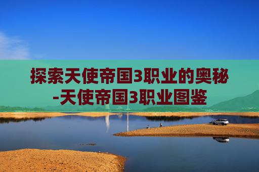 探索天使帝国3职业的奥秘-天使帝国3职业图鉴
