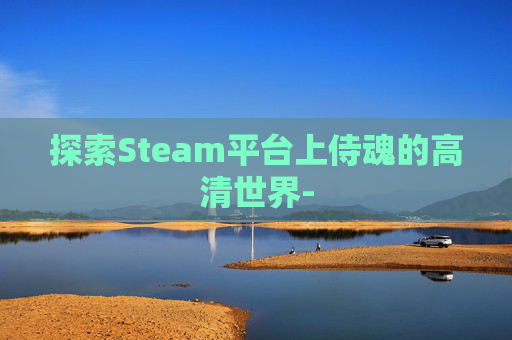 探索Steam平台上侍魂的高清世界-