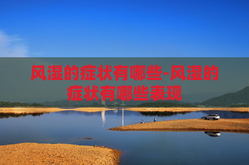 风湿的症状有哪些-风湿的症状有哪些表现