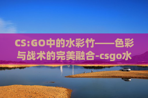 CS:GO中的水彩竹——色彩与战术的完美融合-csgo水栽竹价格区间