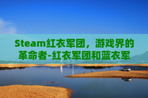 Steam红衣军团，游戏界的革命者-红衣军团和蓝衣军团的区别