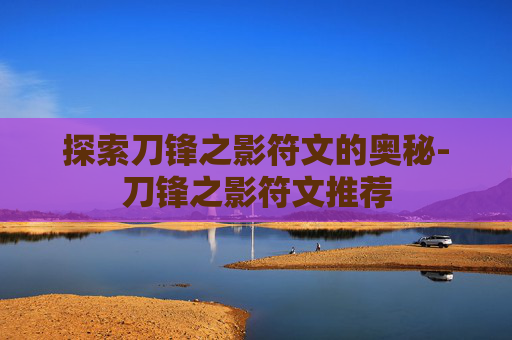 探索刀锋之影符文的奥秘-刀锋之影符文推荐