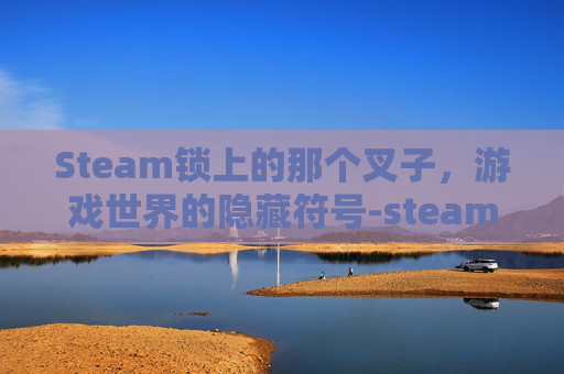 Steam锁上的那个叉子，游戏世界的隐藏符号-steam有一个block