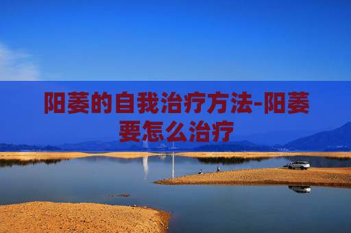 阳萎的自我治疗方法-阳萎要怎么治疗