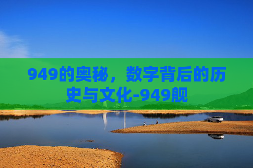 949的奥秘，数字背后的历史与文化-949舰