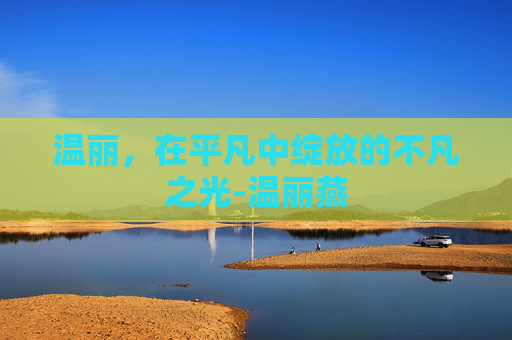 温丽，在平凡中绽放的不凡之光-温丽燕