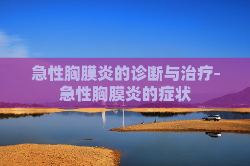 急性胸膜炎的诊断与治疗-急性胸膜炎的症状