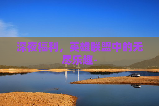 深夜福利，英雄联盟中的无尽乐趣-