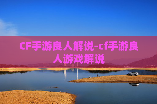CF手游良人解说-cf手游良人游戏解说