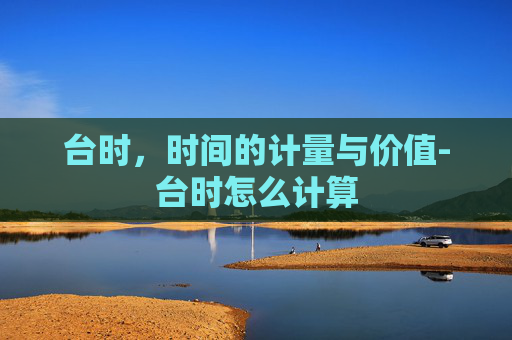 台时，时间的计量与价值-台时怎么计算