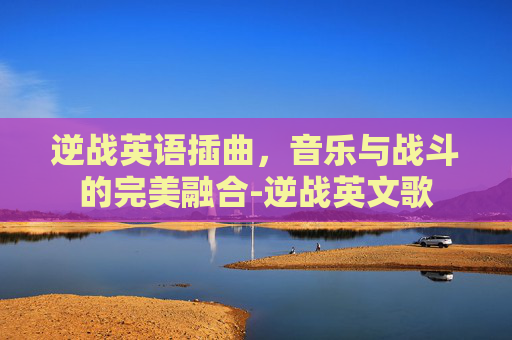 逆战英语插曲，音乐与战斗的完美融合-逆战英文歌