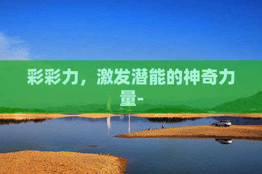 彩彩力，激发潜能的神奇力量-