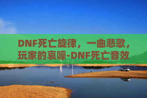 DNF死亡旋律，一曲悲歌，玩家的哀嚎-DNF死亡音效合集