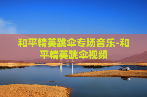 和平精英跳伞专场音乐-和平精英跳伞视频
