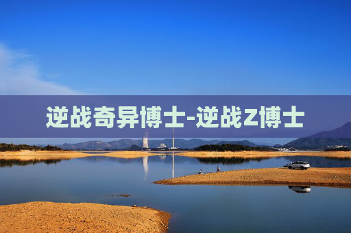 逆战奇异博士-逆战Z博士