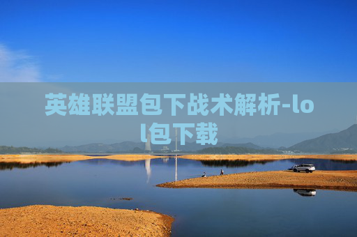 英雄联盟包下战术解析-lol包下载