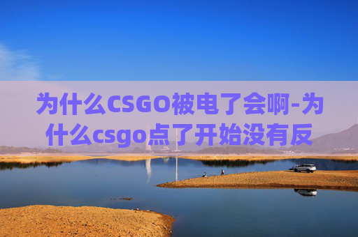为什么CSGO被电了会啊-为什么csgo点了开始没有反应
