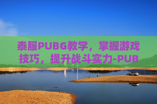 泰服PUBG教学，掌握游戏技巧，提升战斗实力-PUBG泰服