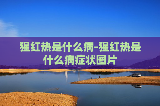 猩红热是什么病-猩红热是什么病症状图片