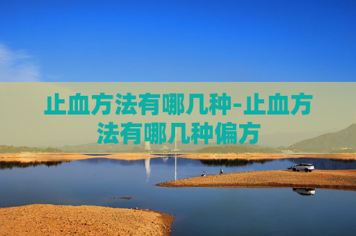 止血方法有哪几种-止血方法有哪几种偏方