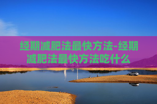 经期减肥法最快方法-经期减肥法最快方法吃什么