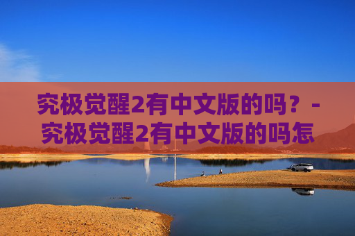 究极觉醒2有中文版的吗？-究极觉醒2有中文版的吗怎么玩