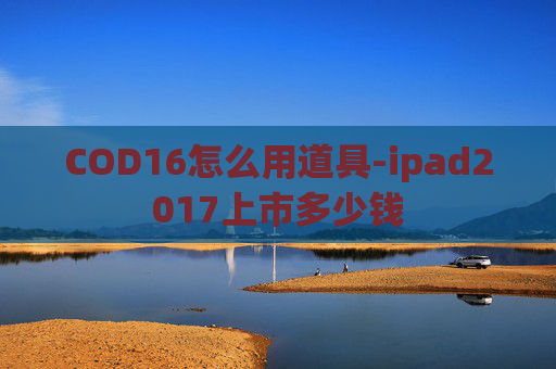 COD16怎么用道具-ipad2017上市多少钱