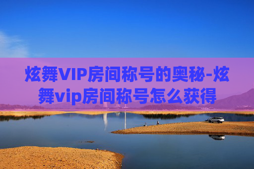 炫舞VIP房间称号的奥秘-炫舞vip房间称号怎么获得