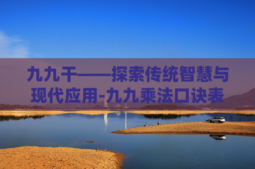 九九干——探索传统智慧与现代应用-九九乘法口诀表完整版