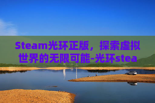 Steam光环正版，探索虚拟世界的无限可能-光环steam叫什么