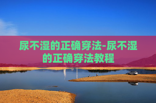 尿不湿的正确穿法-尿不湿的正确穿法教程