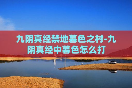 九阴真经禁地暮色之村-九阴真经中暮色怎么打