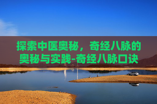 探索中医奥秘，奇经八脉的奥秘与实践-奇经八脉口诀大全