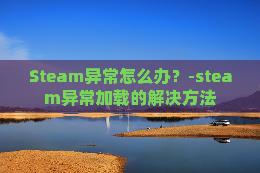 Steam异常怎么办？-steam异常加载的解决方法