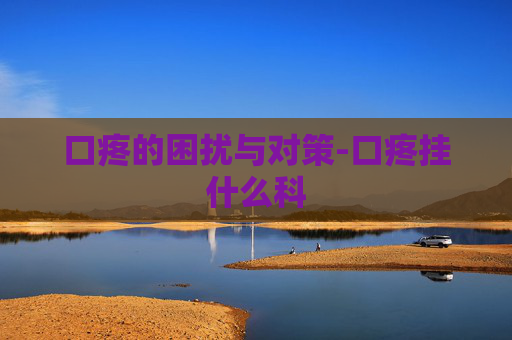 口疼的困扰与对策-口疼挂什么科