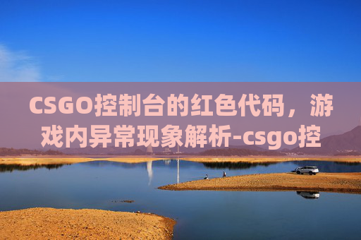 CSGO控制台的红色代码，游戏内异常现象解析-csgo控制台有红色代码吗