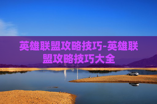英雄联盟攻略技巧-英雄联盟攻略技巧大全
