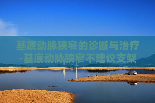 基底动脉狭窄的诊断与治疗-基底动脉狭窄不建议支架