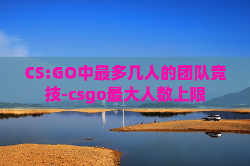 CS:GO中最多几人的团队竞技-csgo最大人数上限