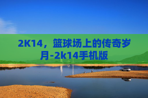 2K14，篮球场上的传奇岁月-2k14手机版